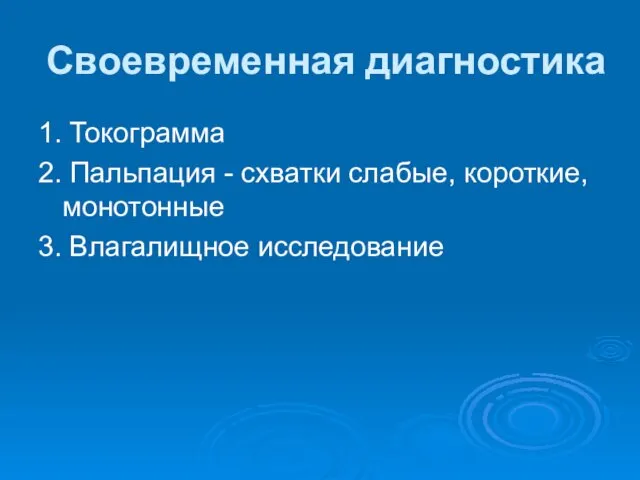 Своевременная диагностика 1. Токограмма 2. Пальпация - схватки слабые, короткие, монотонные 3. Влагалищное исследование