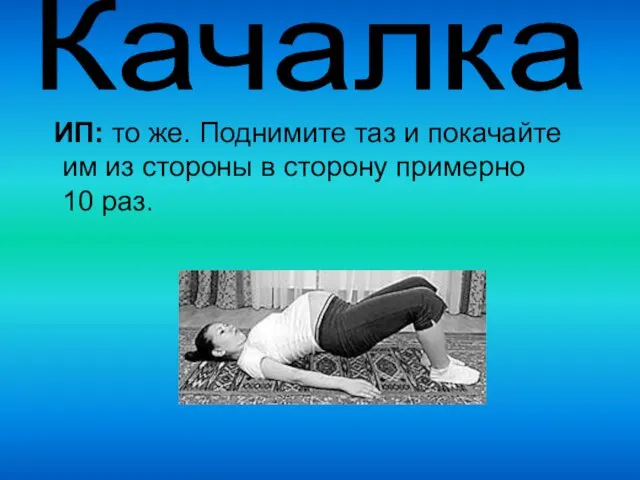 ИП: то же. Поднимите таз и покачайте им из стороны в сторону примерно 10 раз. Качалка