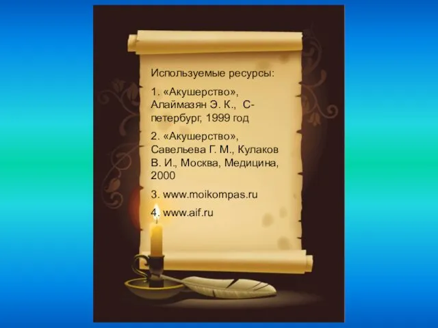 Используемые ресурсы: 1. «Акушерство», Алаймазян Э. К., С-петербург, 1999 год