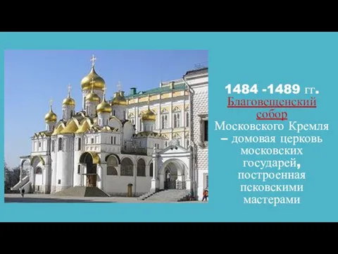 1484 -1489 гг. Благовещенский собор Московского Кремля – домовая церковь московских государей, построенная псковскими мастерами
