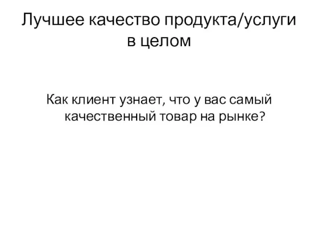 Лучшее качество продукта/услуги в целом Как клиент узнает, что у вас самый качественный товар на рынке?