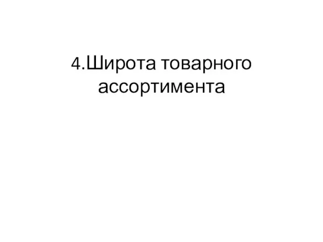 4.Широта товарного ассортимента