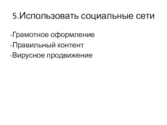 5.Использовать социальные сети -Грамотное оформление -Правильный контент -Вирусное продвижение