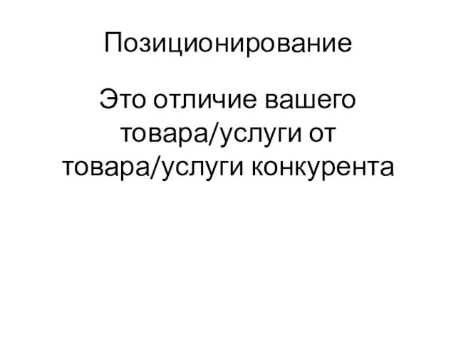 Позиционирование Это отличие вашего товара/услуги от товара/услуги конкурента