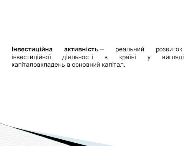 Інвестиційна активність – реальний розвиток інвестиційної діяльності в країні у вигляді капіталовкладень в основний капітал.