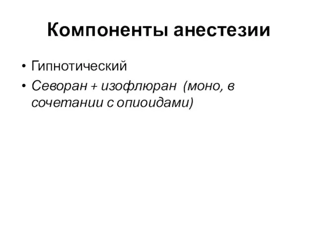 Компоненты анестезии Гипнотический Севоран + изофлюран (моно, в сочетании с опиоидами)