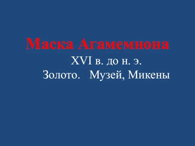 Маска Агамемнона XVI в. до н. э. Золото. Музей, Микены