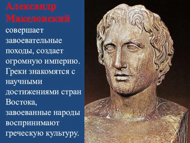 Александр Македонский совершает завоевательные походы, создает огромную империю. Греки знакомятся