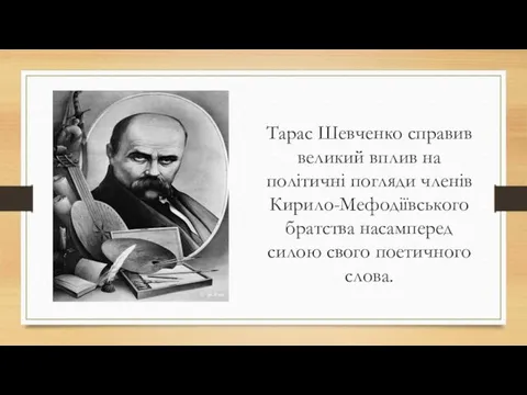 Тарас Шевченко справив великий вплив на політичні погляди членів Кирило-Мефодіївського братства насамперед силою свого поетичного слова.