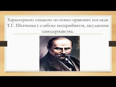 Характерною ознакою політико-правових поглядів Т.Г. Шевченка є глибоке несприйняття, засудження самодержавства.