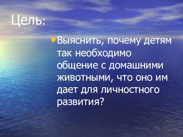 Цель: Выяснить, почему детям так необходимо общение с домашними животными,