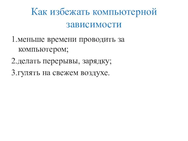 Как избежать компьютерной зависимости 1.меньше времени проводить за компьютером; 2.делать перерывы, зарядку; 3.гулять на свежем воздухе.