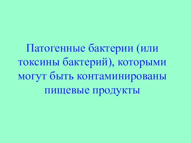 Патогенные бактерии (или токсины бактерий), которыми могут быть контаминированы пищевые продукты