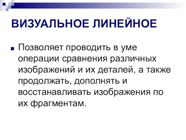 ВИЗУАЛЬНОЕ ЛИНЕЙНОЕ Позволяет проводить в уме операции сравнения различных изображений