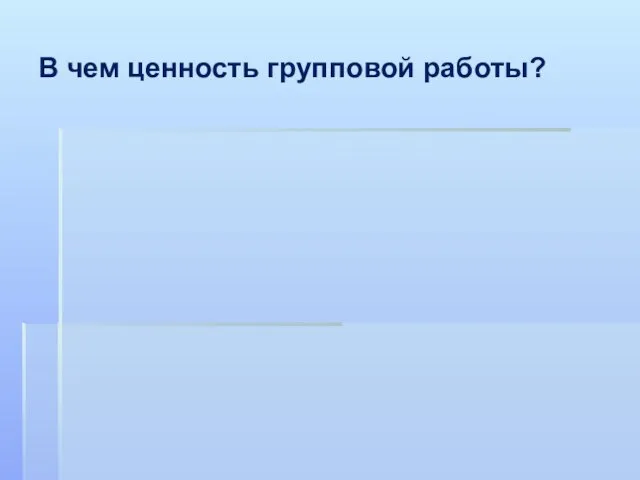 В чем ценность групповой работы?