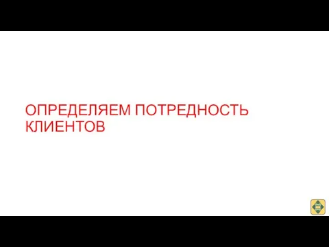 ОПРЕДЕЛЯЕМ ПОТРЕДНОСТЬ КЛИЕНТОВ