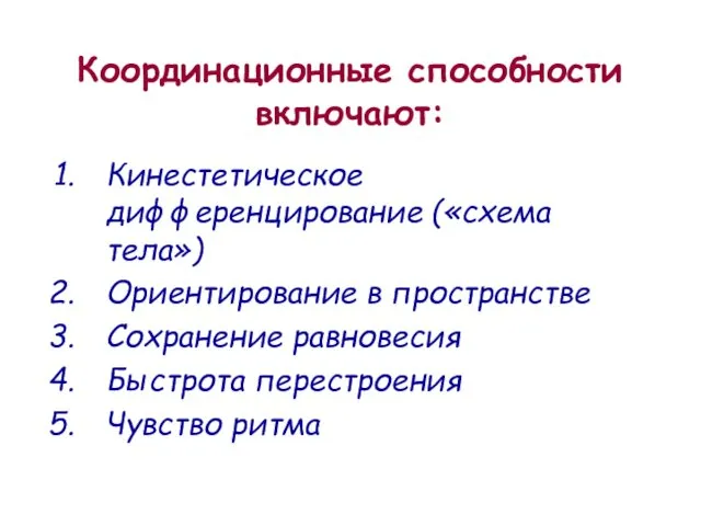 Координационные способности включают: Кинестетическое дифференцирование («схема тела») Ориентирование в пространстве Сохранение равновесия Быстрота перестроения Чувство ритма