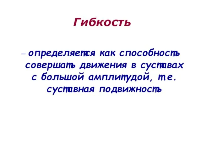 Гибкость – определяется как способность совершать движения в суставах с большой амплитудой, т.е. суставная подвижность