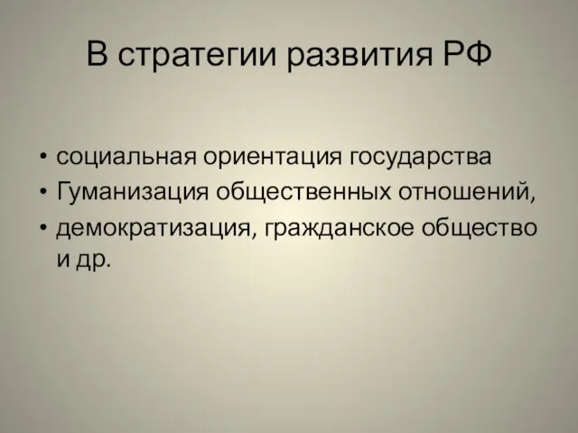 В стратегии развития РФ социальная ориентация государства Гуманизация общественных отношений, демократизация, гражданское общество и др.