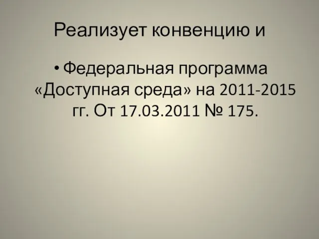 Реализует конвенцию и Федеральная программа «Доступная среда» на 2011-2015 гг. От 17.03.2011 № 175.