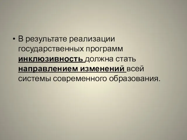 В результате реализации государственных программ инклюзивность должна стать направлением изменений всей системы современного образования.