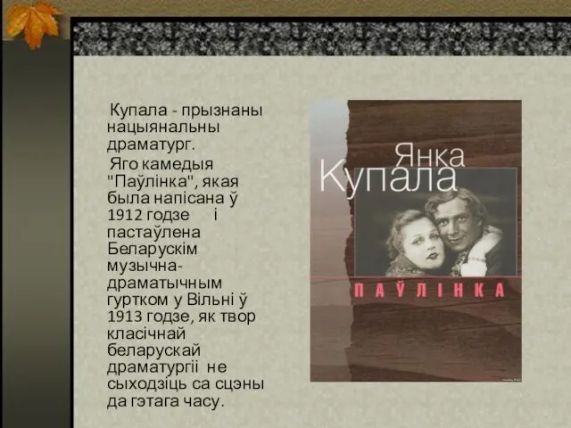 Купала - прызнаны нацыянальны драматург. Яго камедыя "Паўлінка", якая была