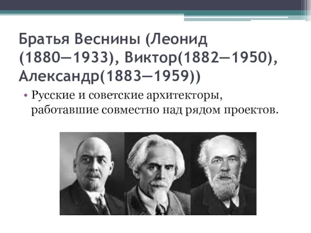 Братья Веснины (Леонид(1880—1933), Виктор(1882—1950), Александр(1883—1959)) Русские и советские архитекторы, работавшие совместно над рядом проектов.