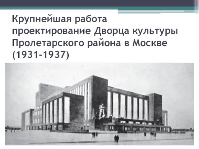 Крупнейшая работа проектирование Дворца культуры Пролетарского района в Москве (1931-1937)