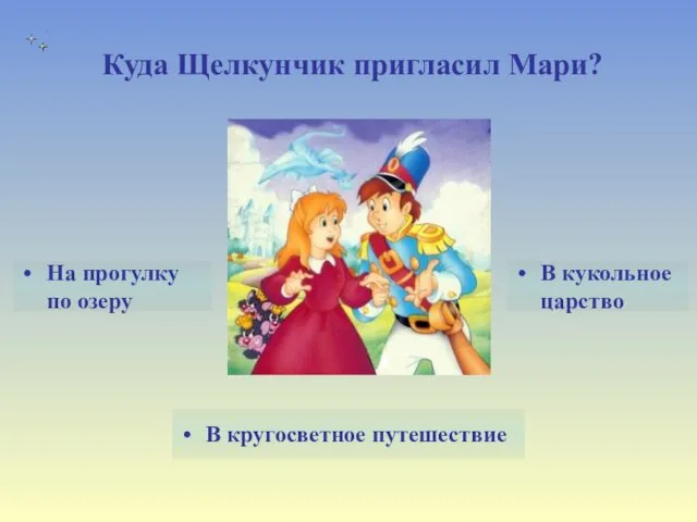 Куда Щелкунчик пригласил Мари? В кукольное царство В кругосветное путешествие На прогулку по озеру