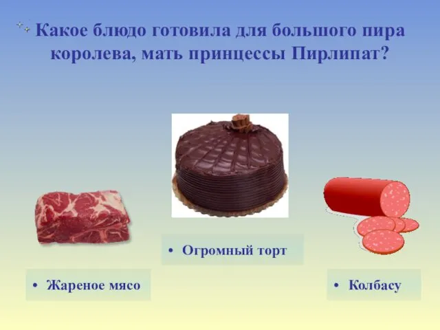 Какое блюдо готовила для большого пира королева, мать принцессы Пирлипат? Жареное мясо Колбасу Огромный торт