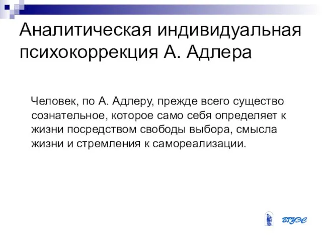 Аналитическая индивидуальная психокоррекция А. Адлера Человек, по А. Адлеру, прежде