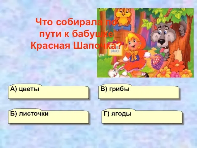 В) грибы А) цветы Г) ягоды Б) листочки Что собирала по пути к бабушке Красная Шапочка?