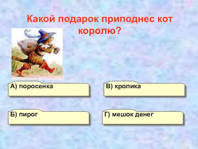 А) поросенка В) кролика Г) мешок денег Б) пирог Какой подарок приподнес кот королю?