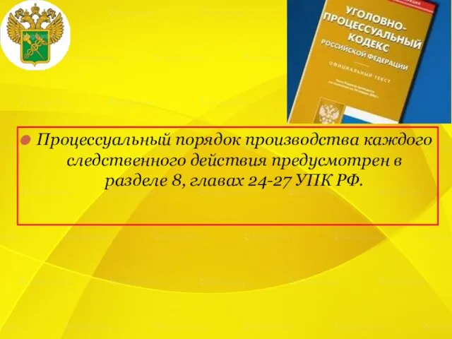 Процессуальный порядок производства каждого следственного действия предусмотрен в разделе 8, главах 24-27 УПК РФ.