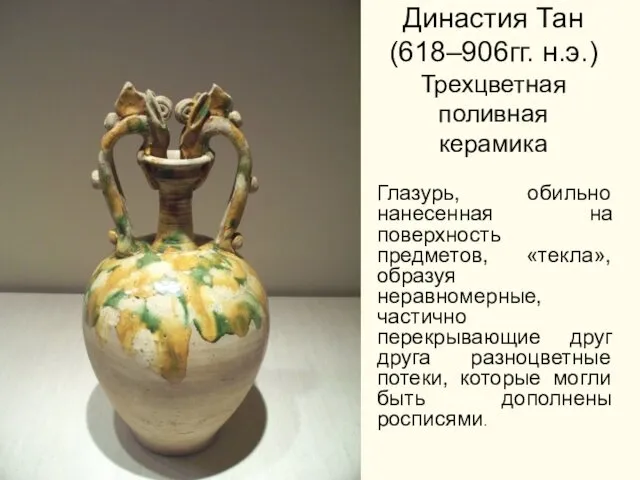 Династия Тан (618–906гг. н.э.) Трехцветная поливная керамика Глазурь, обильно нанесенная на поверхность предметов,