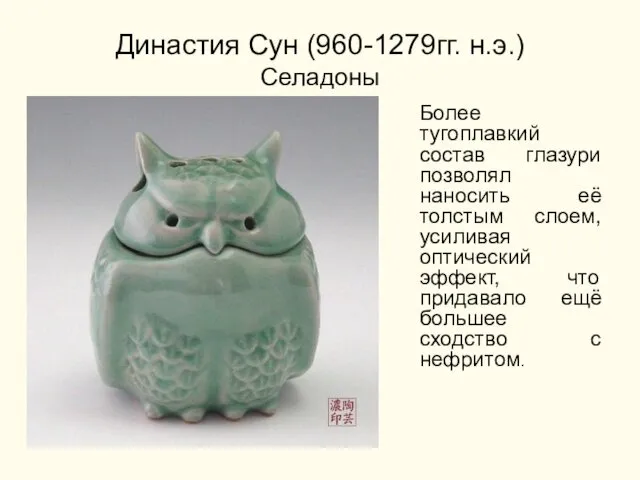 Династия Сун (960-1279гг. н.э.) Селадоны Более тугоплавкий состав глазури позволял наносить её толстым