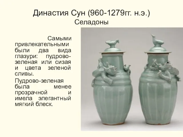 Династия Сун (960-1279гг. н.э.) Селадоны Самыми привлекательными были два вида глазури: пудрово-зеленая или