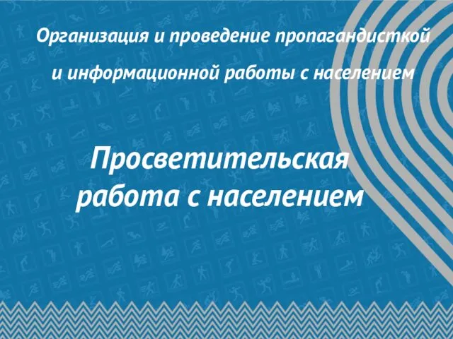 Организация и проведение пропагандисткой и информационной работы с населением Просветительская работа с населением