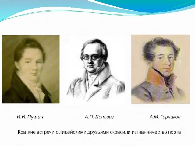 Краткие встречи с лицейскими друзьями скрасили изгнанничество поэта И.И. Пущин А.П. Дельвиг А.М. Горчаков