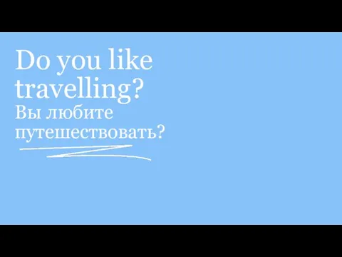 Do you like travelling? Вы любите путешествовать?