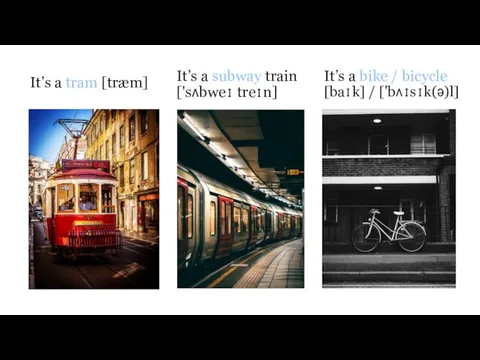 It’s a tram [træm] It’s a subway train ['sʌbweɪ treɪn]