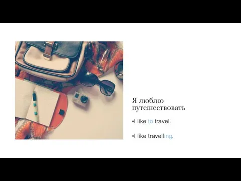 Я люблю путешествовать •I like to travel. •I like travelling.