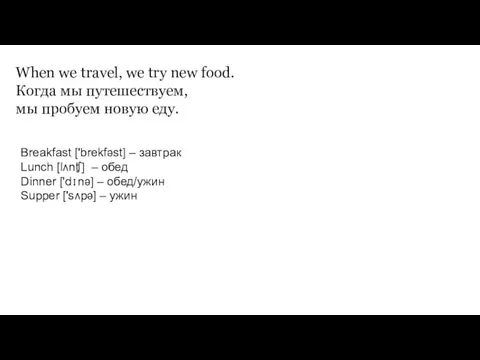 When we travel, we try new food. Когда мы путешествуем,