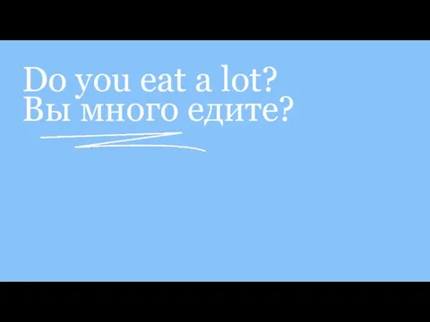 Do you eat a lot? Вы много едите?