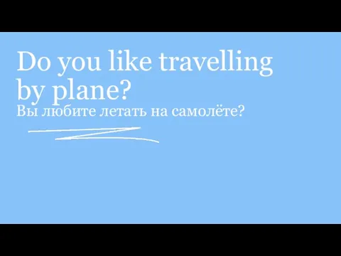 Do you like travelling by plane? Вы любите летать на самолёте?