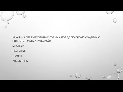 КАКАЯ ИЗ ПЕРЕЧИСЛЕННЫХ ГОРНЫХ ПОРОД ПО ПРОИСХОЖДЕНИЮ ЯВЛЯЕТСЯ МАГМАТИЧЕСКОЙ? МРАМОР ПЕСЧАНИК ГРАНИТ ИЗВЕСТНЯК