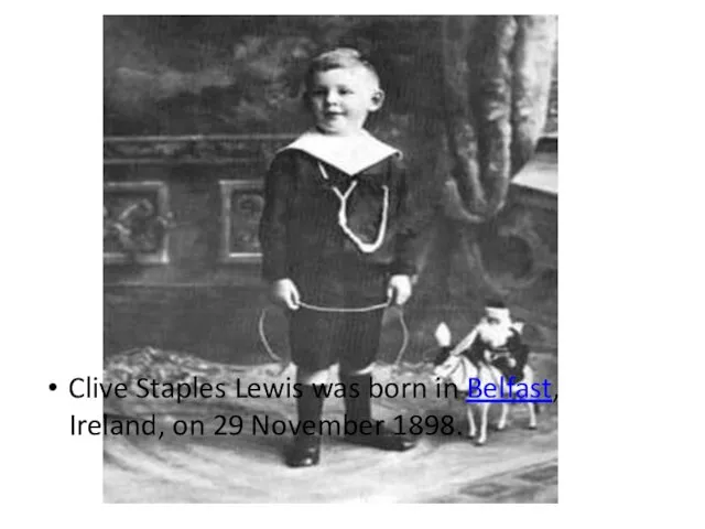 Clive Staples Lewis was born in Belfast, Ireland, on 29 November 1898.