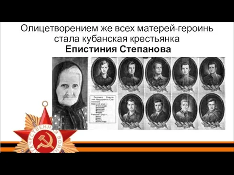 Олицетворением же всех матерей-героинь стала кубанская крестьянка Епистиния Степанова