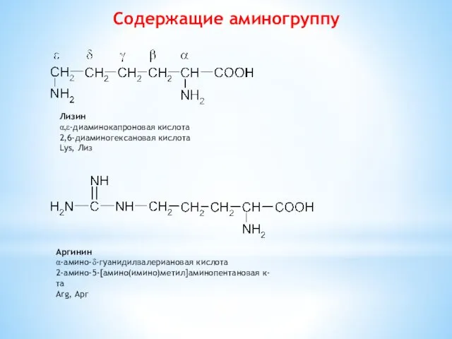 Содержащие аминогруппу Лизин α,ε-диаминокапроновая кислота 2,6-диаминогексановая кислота Lys, Лиз Аргинин α-амино-δ-гуанидилвалериановая кислота 2-амино-5-[амино(имино)метил]аминопентановая к-та Arg, Арг