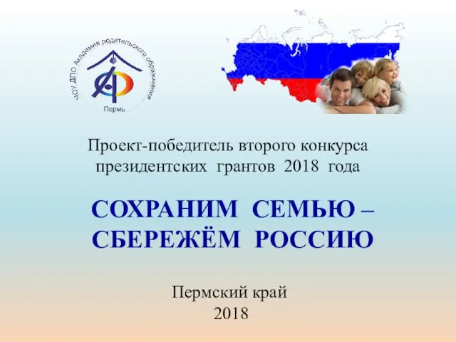 СОХРАНИМ СЕМЬЮ – СБЕРЕЖЁМ РОССИЮ Проект-победитель второго конкурса президентских грантов 2018 года Пермский край 2018